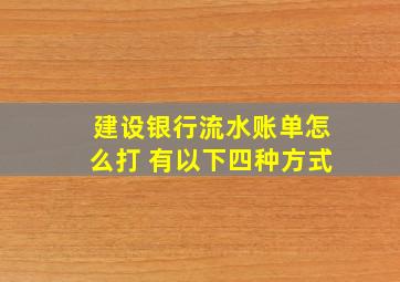 建设银行流水账单怎么打 有以下四种方式